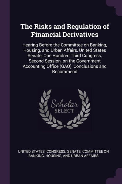 The Risks And Regulation Of Financial Derivatives: Hearing Before The Committee On Banking, Housing, And Urban Affairs, United States Senate, One ... Office (Gao), Conclusions And Recommend