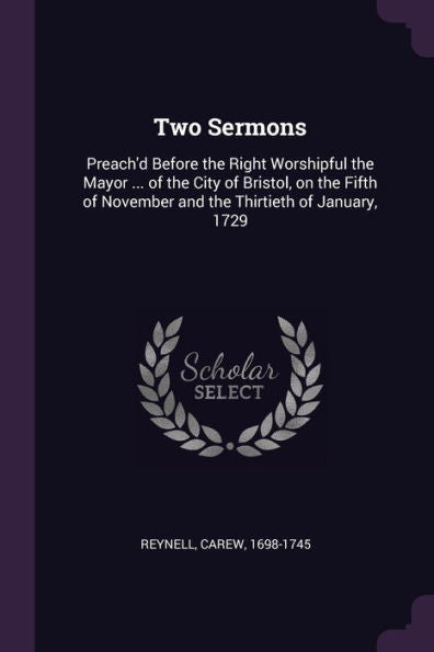Two Sermons: Preach'D Before The Right Worshipful The Mayor ... Of The City Of Bristol, On The Fifth Of November And The Thirtieth Of January, 1729