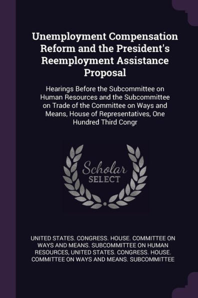 Unemployment Compensation Reform And The President's Reemployment Assistance Proposal: Hearings Before The Subcommittee On Human Resources And The ... Of Representatives, One Hundred Third Congr