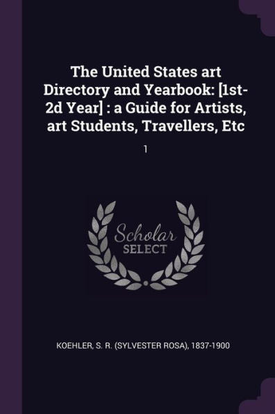 The United States Art Directory And Yearbook: [1St-2D Year]: A Guide For Artists, Art Students, Travellers, Etc: 1