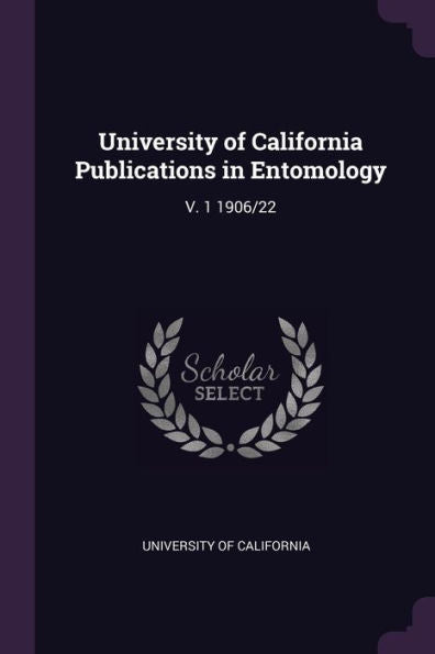 University Of California Publications In Entomology: V. 1 1906/22