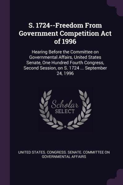 S. 1724--Freedom From Government Competition Act Of 1996: Hearing Before The Committee On Governmental Affairs, United States Senate, One Hundred ... Session, On S. 1724 ... September 24, 1996