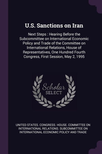 U.S. Sanctions On Iran: Next Steps: Hearing Before The Subcommittee On International Economic Policy And Trade Of The Committee On International ... Fourth Congress, First Session, May 2, 1995