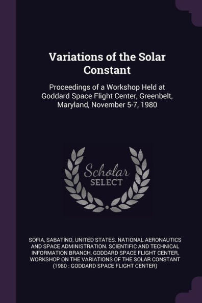 Variations Of The Solar Constant: Proceedings Of A Workshop Held At Goddard Space Flight Center, Greenbelt, Maryland, November 5-7, 1980