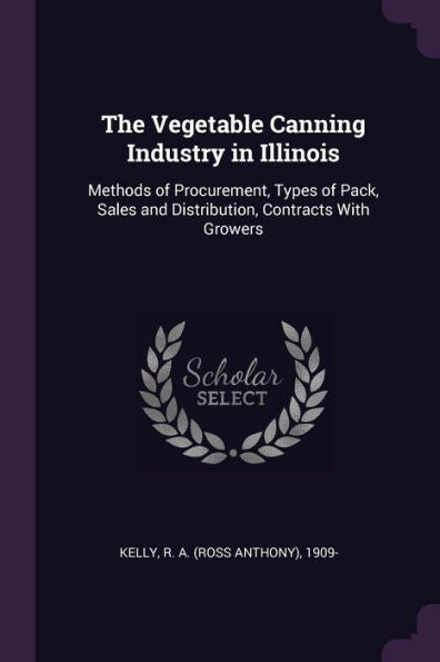 The Vegetable Canning Industry In Illinois: Methods Of Procurement, Types Of Pack, Sales And Distribution, Contracts With Growers