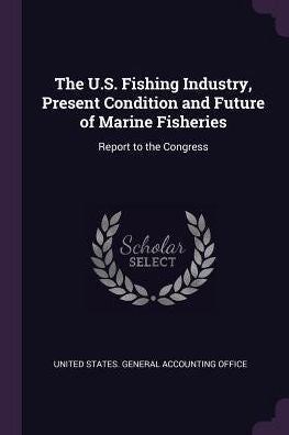 The U.S. Fishing Industry, Present Condition And Future Of Marine Fisheries: Report To The Congress