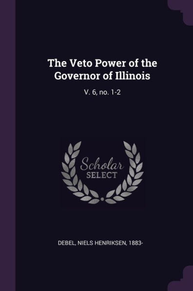 The Veto Power Of The Governor Of Illinois: V. 6, No. 1-2