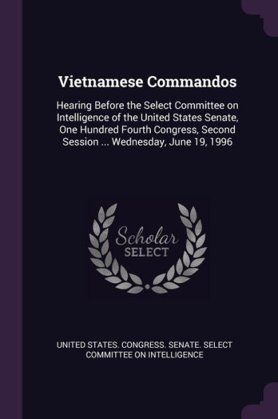 Vietnamese Commandos: Hearing Before The Select Committee On Intelligence Of The United States Senate, One Hundred Fourth Congress, Second Session ... Wednesday, June 19, 1996