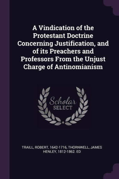 A Vindication Of The Protestant Doctrine Concerning Justification, And Of Its Preachers And Professors From The Unjust Charge Of Antinomianism