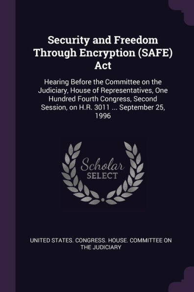 Security And Freedom Through Encryption (Safe) Act: Hearing Before The Committee On The Judiciary, House Of Representatives, One Hundred Fourth ... Session, On H.R. 3011 ... September 25, 1996