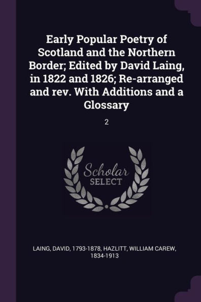 Early Popular Poetry Of Scotland And The Northern Border; Edited By David Laing, In 1822 And 1826; Re-Arranged And Rev. With Additions And A Glossary: 2