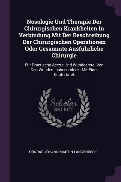 Nosologie Und Therapie Der Chirurgischen Krankheiten In Verbindung Mit Der Beschreibung Der Chirurgischen Operationen Oder Gesammte Ausfürliche ... Wunden Insbesondere: Mit Einer Kupfertafel,
