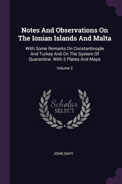 Notes And Observations On The Ionian Islands And Malta: With Some Remarks On Constantinople And Turkey And On The System Of Quarantine. With 3 Plates And Maps; Volume 2