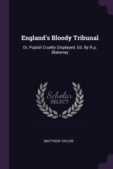 England's Bloody Tribunal: Or, Popish Cruelty Displayed. Ed. By R.P. Blakeney