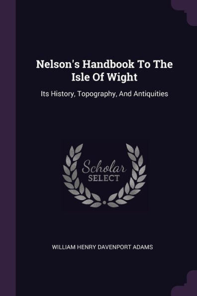 Nelson's Handbook To The Isle Of Wight: Its History, Topography, And Antiquities