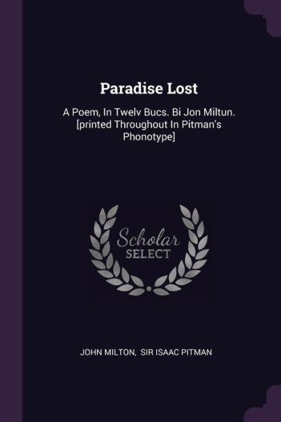 Paradise Lost: A Poem, In Twelv Bucs. Bi Jon Miltun. [Printed Throughout In Pitman's Phonotype]