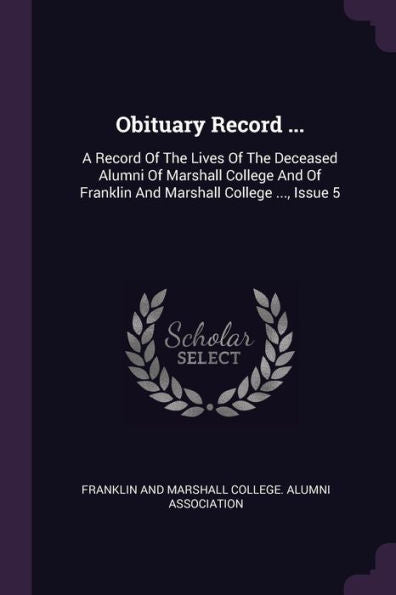 Obituary Record ...: A Record Of The Lives Of The Deceased Alumni Of Marshall College And Of Franklin And Marshall College ..., Issue 5