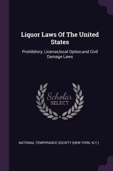 Liquor Laws Of The United States: Prohibitory, License, Local Option, And Civil Damage Laws