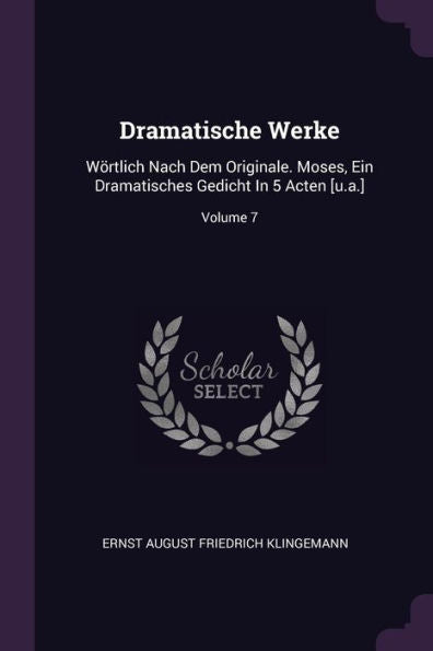 Dramatische Werke: Wörtlich Nach Dem Originale. Moses, Ein Dramatisches Gedicht In 5 Acten [U.A.]; Volume 7