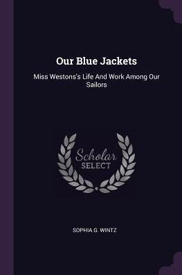 Our Blue Jackets: Miss Westons's Life And Work Among Our Sailors