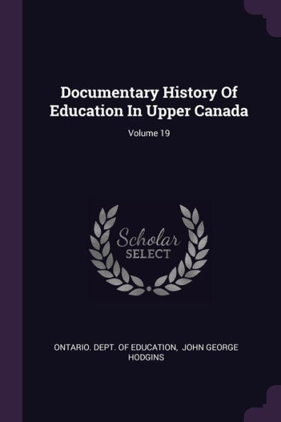 Documentary History Of Education In Upper Canada; Volume 19