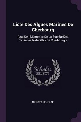 Liste Des Algues Marines De Cherbourg: (Aus Den Mémoires De La Sociét?Des Sciences Naturelles De Cherbourg.)