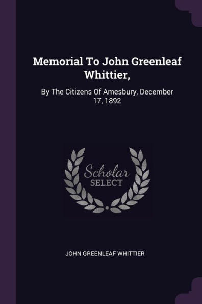Memorial To John Greenleaf Whittier,: By The Citizens Of Amesbury, December 17, 1892