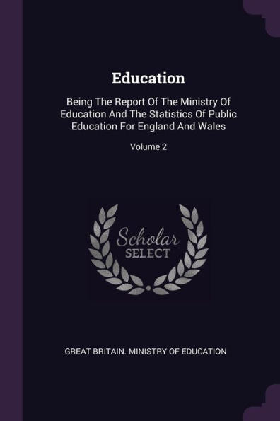 Education: Being The Report Of The Ministry Of Education And The Statistics Of Public Education For England And Wales; Volume 2