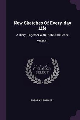 New Sketches Of Every-Day Life: A Diary. Together With Strife And Peace; Volume 1