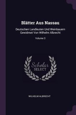 Blätter Aus Nassau: Deutschen Landleuten Und Weinbauern Gewidmet Von Wilhelm Albrecht; Volume 3