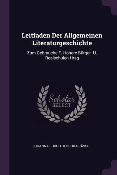 Leitfaden Der Allgemeinen Literaturgeschichte: Zum Gebrauche F. Höhere Bürger- U. Realschulen Hrsg