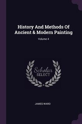 History And Methods Of Ancient & Modern Painting; Volume 4