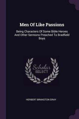 Men Of Like Passions: Being Characters Of Some Bible Heroes And Other Sermons Preached To Bradfield Boys