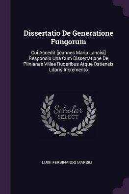 Dissertatio De Generatione Fungorum: Cui Accedit [Joannes Maria Lancisi] Responsio Una Cum Dissertatione De Plinianae Villae Ruderibus Atque Ostiensis Litoris Incremento