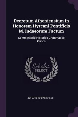 Decretum Atheniensium In Honorem Hyrcani Pontificis M. Iudaeorum Factum: Commentario Historico Grammatico Critico