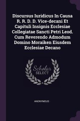 Discursus Iuridicus In Causa R. R. D. D. Vice-Decani Et Capituli Insignis Ecclesiae Collegiatae Sancti Petri Leod. Cum Reverendo Admodum Domino Moraiken Eiusdem Ecclesiae Decano