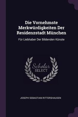 Die Vornehmste Merkwürdigkeiten Der Residenzstadt München: Für Liebhaber Der Bildenden Künste