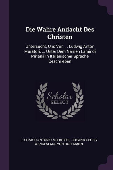 Die Wahre Andacht Des Christen: Untersucht, Und Von ... Ludwig Anton Muratori, ... Unter Dem Namen Lamindi Pritanii In Italiänischer Sprache Beschrieben
