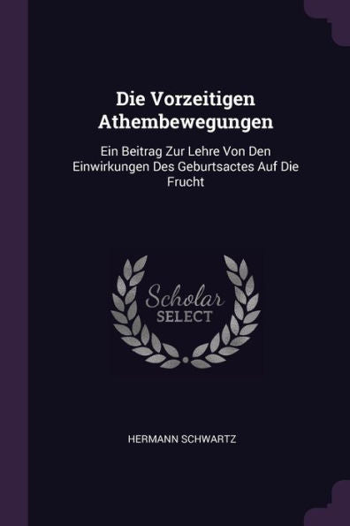 Die Vorzeitigen Athembewegungen: Ein Beitrag Zur Lehre Von Den Einwirkungen Des Geburtsactes Auf Die Frucht