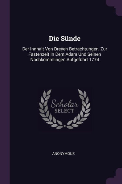 Die Sünde: Der Innhalt Von Dreyen Betrachtungen, Zur Fastenzeit In Dem Adam Und Seinen Nachkömmlingen Aufgefürt 1774