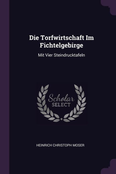 Die Torfwirtschaft Im Fichtelgebirge: Mit Vier Steindrucktafeln