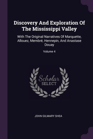 Discovery And Exploration Of The Mississippi Valley: With The Original Narratives Of Marquette, Allouez, Membr? Hennepin, And Anastase Douay; Volume 4