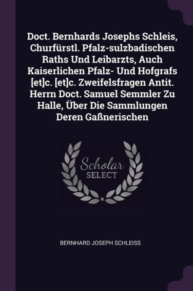 Doct. Bernhards Josephs Schleis, Churfürstl. Pfalz-Sulzbadischen Raths Und Leibarzts, Auch Kaiserlichen Pfalz- Und Hofgrafs [Et]C. [Et]C. ... Halle, Über Die Sammlungen Deren Ga?Erischen