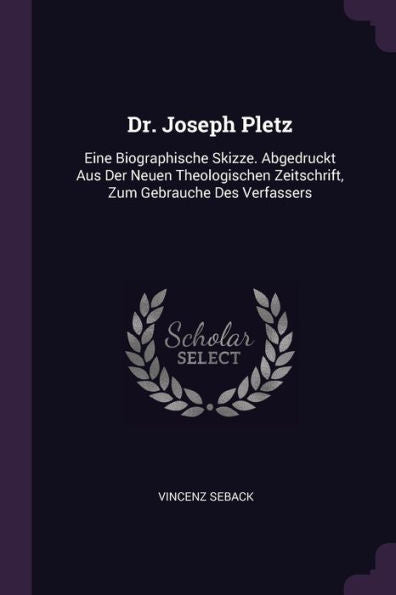 Dr. Joseph Pletz: Eine Biographische Skizze. Abgedruckt Aus Der Neuen Theologischen Zeitschrift, Zum Gebrauche Des Verfassers