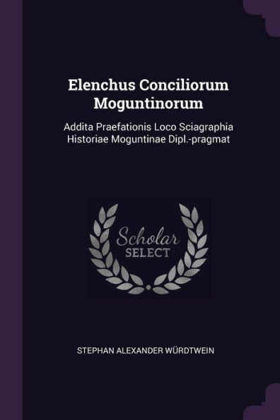 Elenchus Conciliorum Moguntinorum: Addita Praefationis Loco Sciagraphia Historiae Moguntinae Dipl.-Pragmat