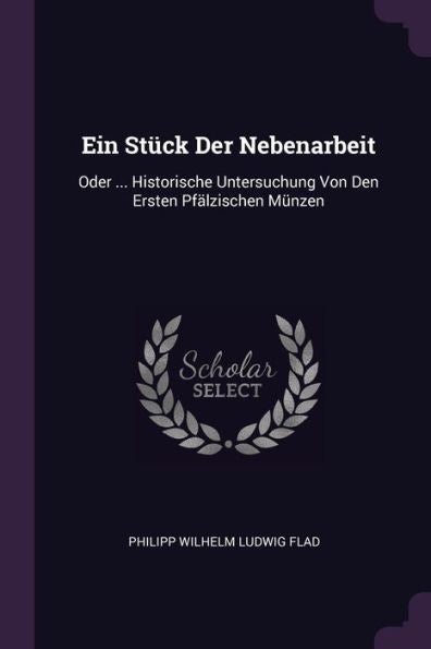 Ein Stück Der Nebenarbeit: Oder ... Historische Untersuchung Von Den Ersten Pfälzischen Münzen