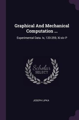 Graphical And Mechanical Computation ...: Experimental Data. Ix, 120-259, Xi-Xiv P