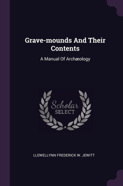 Grave-Mounds And Their Contents: A Manual Of Arch?Logy