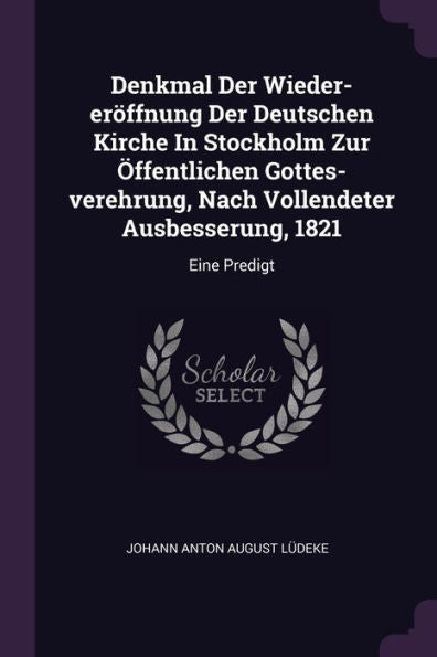 Denkmal Der Wieder-Er?Fnung Der Deutschen Kirche In Stockholm Zur Öffentlichen Gottes-Verehrung, Nach Vollendeter Ausbesserung, 1821: Eine Predigt