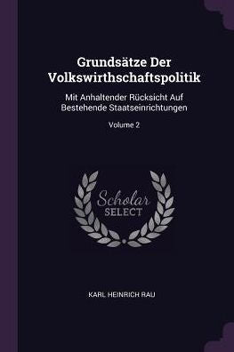 Grundsätze Der Volkswirthschaftspolitik: Mit Anhaltender Rücksicht Auf Bestehende Staatseinrichtungen; Volume 2